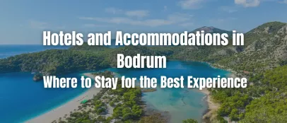 Hotels and Accommodations in Bodrum: Where to Stay for the Perfect Getaway
